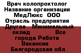 Врач-колопроктолог › Название организации ­ МедЛюкс, ООО › Отрасль предприятия ­ Другое › Минимальный оклад ­ 30 000 - Все города Работа » Вакансии   . Белгородская обл.,Белгород г.